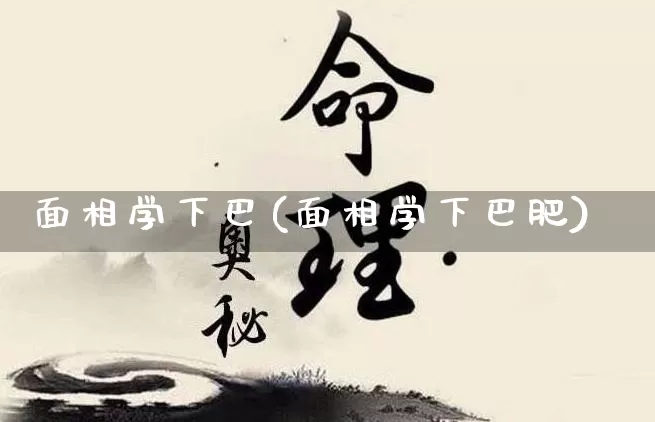面相学下巴(面相学下巴肥)_https://www.nbtfsb.com_周公解梦_第1张