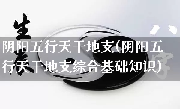 阴阳五行天干地支(阴阳五行天干地支综合基础知识)_https://www.nbtfsb.com_五行风水_第1张