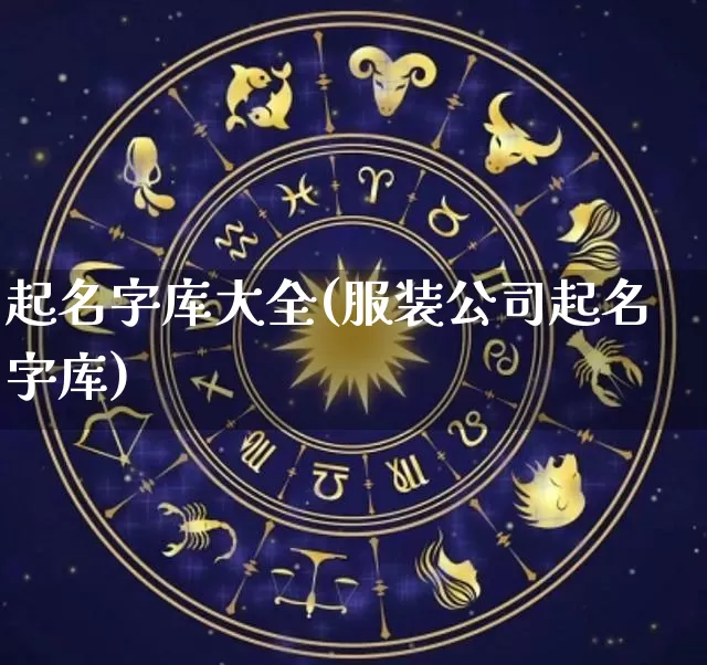 起名字库大全(服装公司起名字库)_https://www.nbtfsb.com_周公解梦_第1张