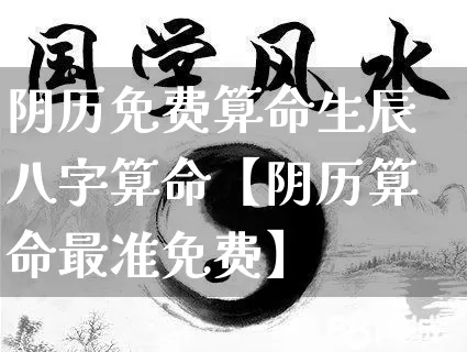阴历免费算命生辰八字算命【阴历算命最准免费】_https://www.nbtfsb.com_国学动态_第1张