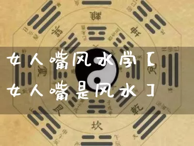 女人嘴风水学【女人嘴是风水】_https://www.nbtfsb.com_易经起名_第1张