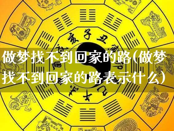 做梦找不到回家的路(做梦找不到回家的路表示什么)_https://www.nbtfsb.com_生肖星座_第1张
