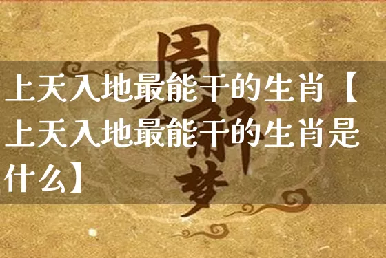 上天入地最能干的生肖【上天入地最能干的生肖是什么】_https://www.nbtfsb.com_生肖星座_第1张