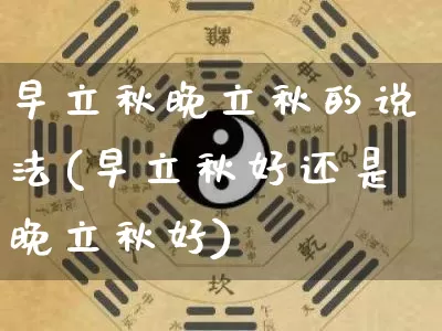 早立秋晚立秋的说法(早立秋好还是晚立秋好)_https://www.nbtfsb.com_道源国学_第1张