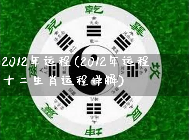 2012年运程(2012年运程十二生肖运程详解)_https://www.nbtfsb.com_道源国学_第1张