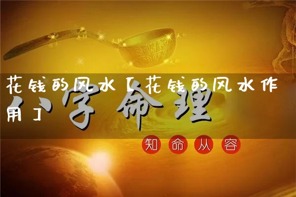 花钱的风水【花钱的风水作用】_https://www.nbtfsb.com_易经起名_第1张