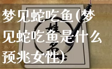 梦见蛇吃鱼(梦见蛇吃鱼是什么预兆女性)_https://www.nbtfsb.com_道源国学_第1张
