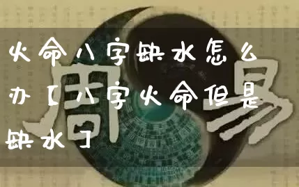 火命八字缺水怎么办【八字火命但是缺水】_https://www.nbtfsb.com_八字算命_第1张