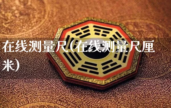 在线测量尺(在线测量尺厘米)_https://www.nbtfsb.com_周公解梦_第1张