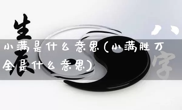 小满是什么意思(小满胜万全是什么意思)_https://www.nbtfsb.com_生肖星座_第1张
