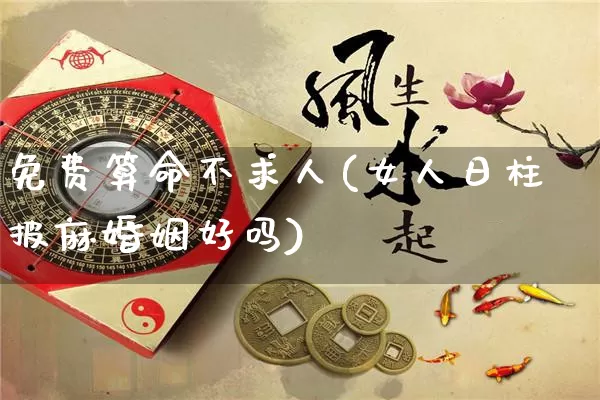 免费算命不求人(女人日柱披麻婚姻好吗)_https://www.nbtfsb.com_国学动态_第1张
