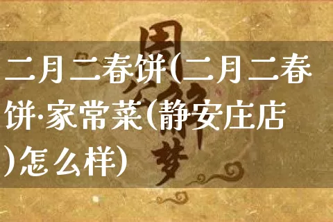 二月二春饼(二月二春饼·家常菜(静安庄店)怎么样)_https://www.nbtfsb.com_周公解梦_第1张
