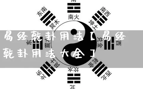 易经乾卦用法【易经乾卦用法大全】_https://www.nbtfsb.com_国学动态_第1张