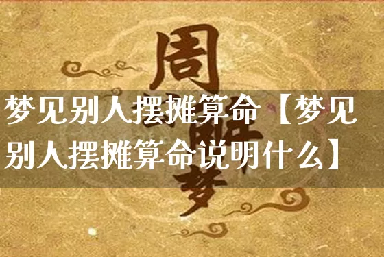 梦见别人摆摊算命【梦见别人摆摊算命说明什么】_https://www.nbtfsb.com_生肖星座_第1张