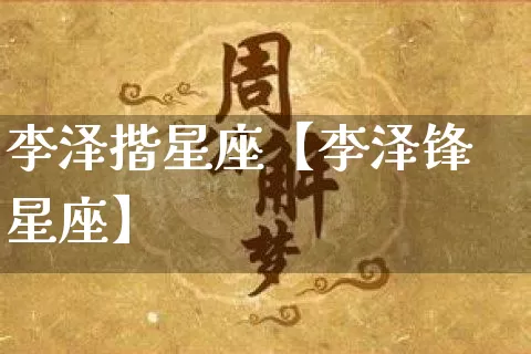 李泽揩星座【李泽锋星座】_https://www.nbtfsb.com_生肖星座_第1张