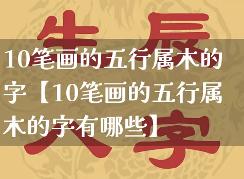 10笔画的五行属木的字【10笔画的五行属木的字有哪些】_https://www.nbtfsb.com_周公解梦_第1张