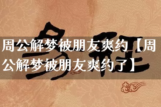 周公解梦被朋友爽约【周公解梦被朋友爽约了】_https://www.nbtfsb.com_生肖星座_第1张