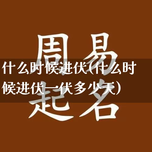 什么时候进伏(什么时候进伏一伏多少天)_https://www.nbtfsb.com_国学动态_第1张