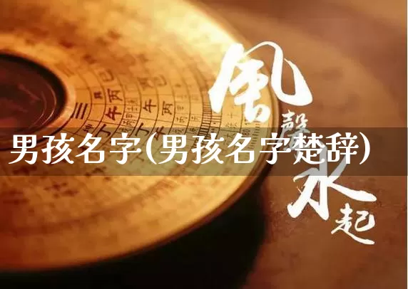男孩名字(男孩名字楚辞)_https://www.nbtfsb.com_周公解梦_第1张