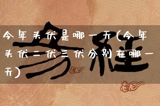 今年头伏是哪一天(今年头伏二伏三伏分别在哪一天)_https://www.nbtfsb.com_道源国学_第1张