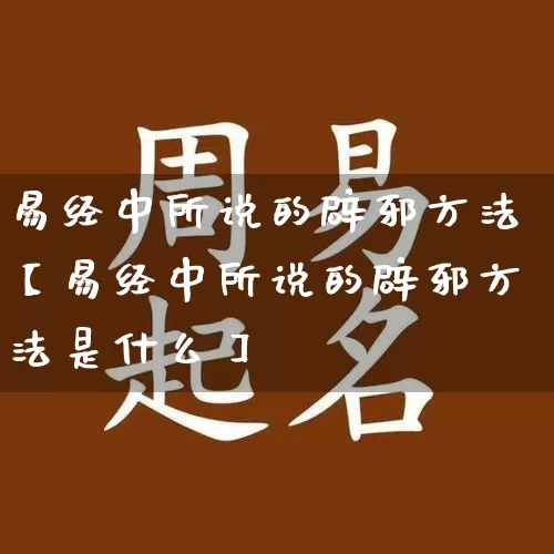 易经中所说的辟邪方法【易经中所说的辟邪方法是什么】_https://www.nbtfsb.com_八字算命_第1张