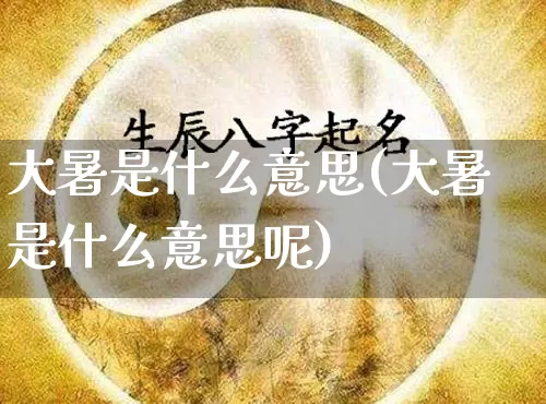 大暑是什么意思(大暑是什么意思呢)_https://www.nbtfsb.com_国学动态_第1张