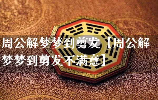周公解梦梦到剪发【周公解梦梦到剪发不满意】_https://www.nbtfsb.com_周公解梦_第1张