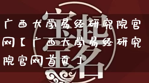 广西大学易经研究院官网【广西大学易经研究院官网首页】_https://www.nbtfsb.com_八字算命_第1张