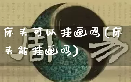 床头可以挂画吗(床头能挂画吗)_https://www.nbtfsb.com_周公解梦_第1张
