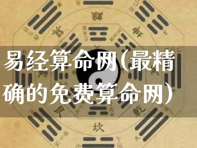 易经算命网(最精确的免费算命网)_https://www.nbtfsb.com_五行风水_第1张