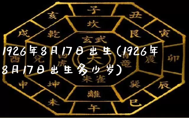 1926年8月17日出生(1926年8月17日出生多少岁)_https://www.nbtfsb.com_道源国学_第1张