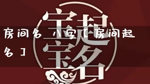 房间名 八字【房间起名】_https://www.nbtfsb.com_易经起名_第1张