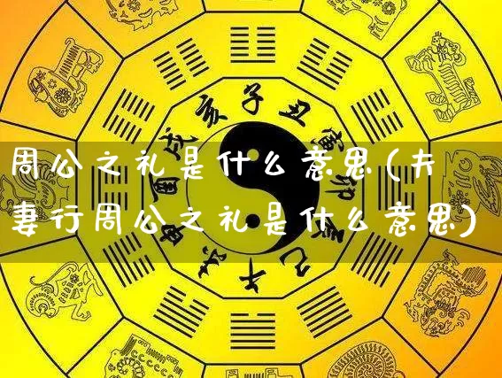 周公之礼是什么意思(夫妻行周公之礼是什么意思)_https://www.nbtfsb.com_五行风水_第1张