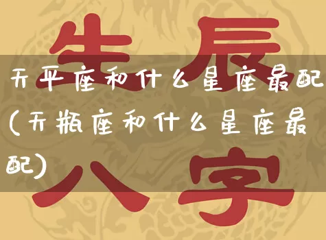 天平座和什么星座最配(天瓶座和什么星座最配)_https://www.nbtfsb.com_生肖星座_第1张