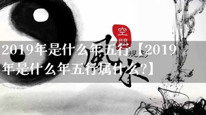 2019年是什么年五行【2019年是什么年五行属什么?】_https://www.nbtfsb.com_周公解梦_第1张