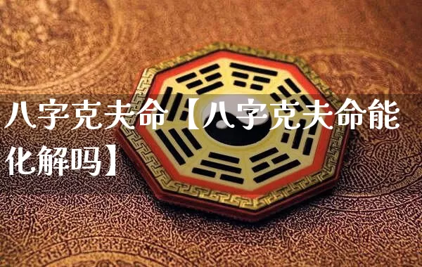 八字克夫命【八字克夫命能化解吗】_https://www.nbtfsb.com_道源国学_第1张