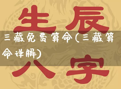 三藏免费算命(三藏算命详解)_https://www.nbtfsb.com_国学动态_第1张