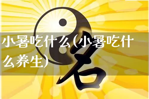 小暑吃什么(小暑吃什么养生)_周公解梦_第1张_易东行 小暑吃什么(小暑吃什么养生)_https://www.nbtfsb.com_周公解梦_第1张