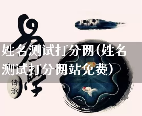 姓名测试打分网(姓名测试打分网站免费)_https://www.nbtfsb.com_国学动态_第1张