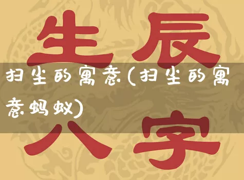 扫尘的寓意(扫尘的寓意蚂蚁)_https://www.nbtfsb.com_国学动态_第1张