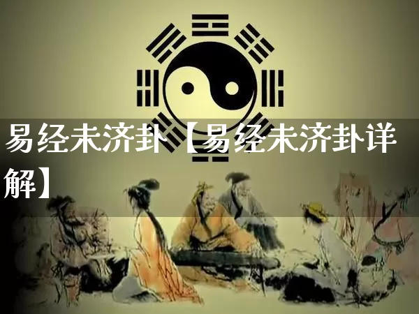 易经未济卦【易经未济卦详解】_https://www.nbtfsb.com_国学动态_第1张