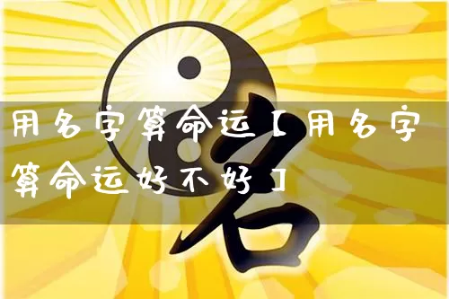 用名字算命运【用名字算命运好不好】_https://www.nbtfsb.com_生肖星座_第1张