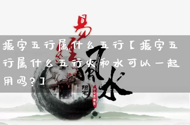 振字五行属什么五行【振字五行属什么五行火和水可以一起用吗?】_https://www.nbtfsb.com_道源国学_第1张