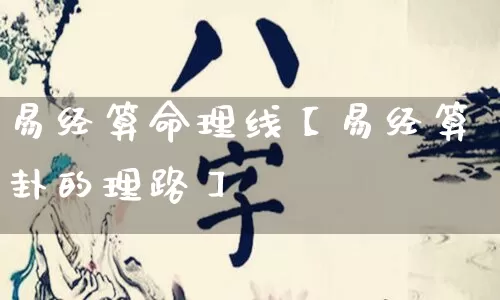 易经算命理线【易经算卦的理路】_https://www.nbtfsb.com_五行风水_第1张