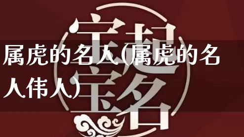 属虎的名人(属虎的名人伟人)_https://www.nbtfsb.com_生肖星座_第1张