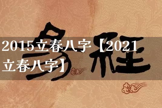 2015立春八字【2021立春八字】_https://www.nbtfsb.com_易经起名_第1张