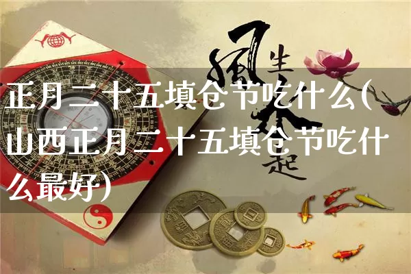正月二十五填仓节吃什么(山西正月二十五填仓节吃什么最好)_https://www.nbtfsb.com_易经起名_第1张