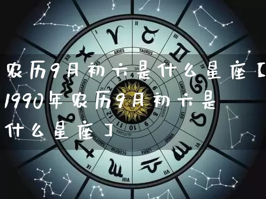 农历9月初六是什么星座【1990年农历9月初六是什么星座】_https://www.nbtfsb.com_八字算命_第1张