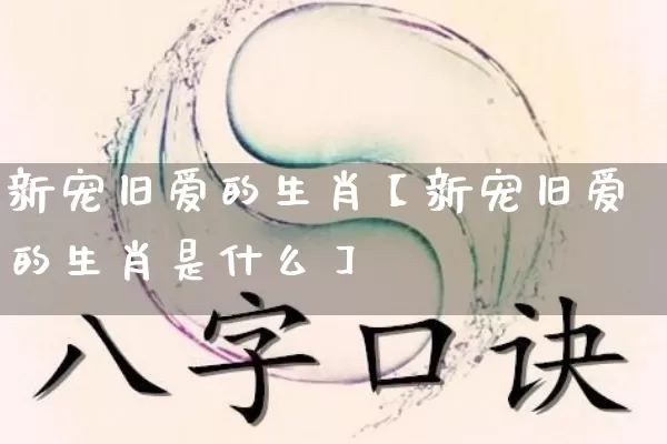 新宠旧爱的生肖【新宠旧爱的生肖是什么】_https://www.nbtfsb.com_国学动态_第1张