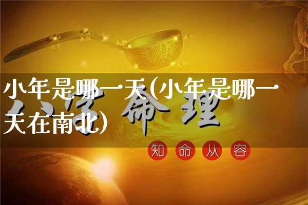 小年是哪一天(小年是哪一天在南北)_https://www.nbtfsb.com_易经起名_第1张